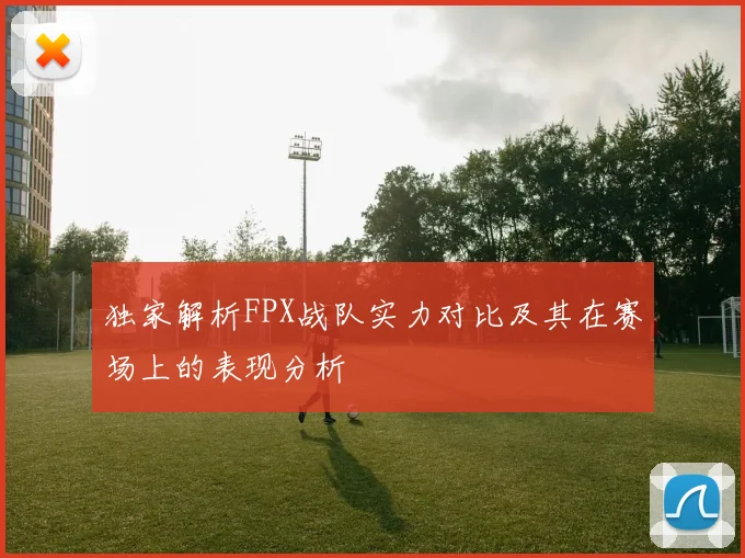 独家解析FPX战队实力对比及其在赛场上的表现分析