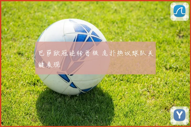 巴萨欧冠逆转晋级 虎扑热议球队关键表现